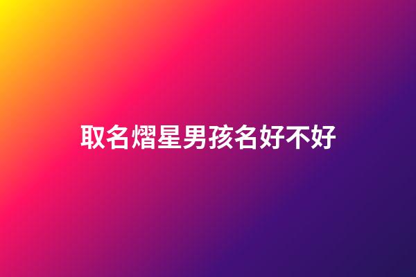 取名熠星男孩名好不好(熠取名男孩名字)-第1張-男孩起名-玄機派