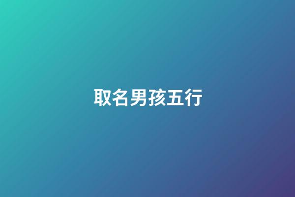 取名男孩五行(男孩五行全有怎么取名)-第1張-男孩起名-玄機派
