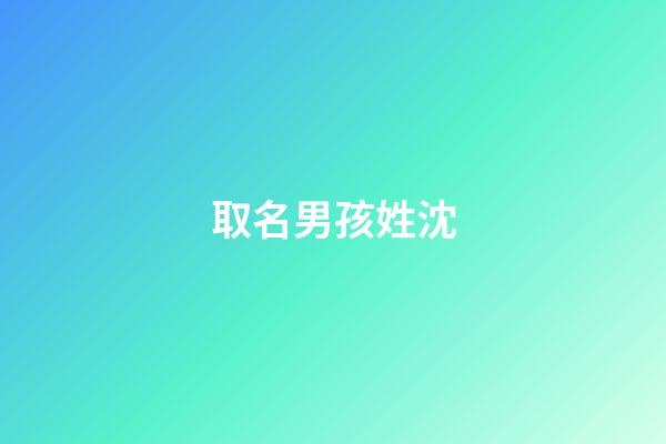 取名男孩姓沈(男孩子姓沈取什么名字)-第1張-男孩起名-玄機派