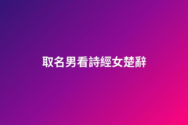取名男看詩經女楚辭(取名男看詩經女楚辭的名字)-第1張-女孩起名-玄機派