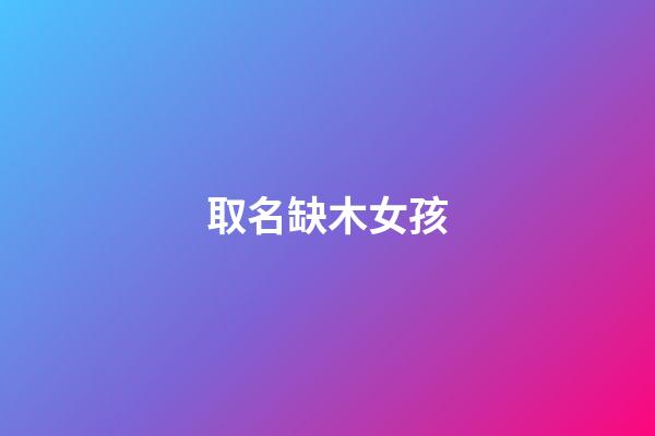 取名缺木女孩(取名缺木女孩名字怎么取)-第1張-女孩起名-玄機(jī)派