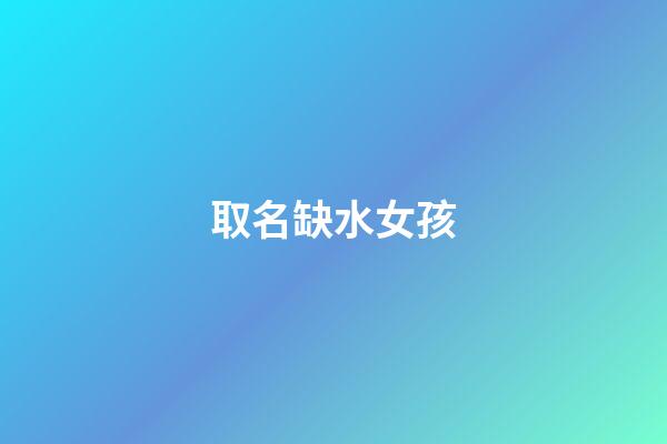 取名缺水女孩(起名缺水女孩)-第1張-女孩起名-玄機派