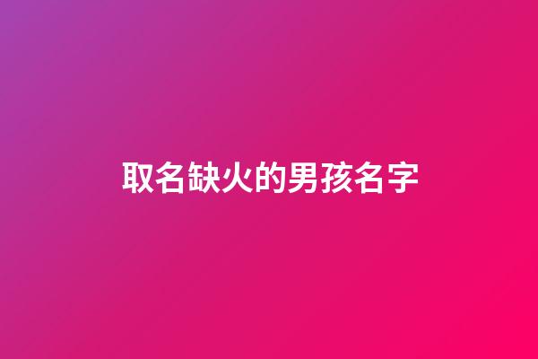 取名缺火的男孩名字(2023缺火的男孩名字大全集)-第1張-男孩起名-玄機(jī)派