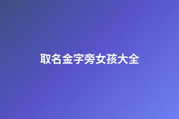 取名金字旁女孩大全(女孩起名金字旁)-第1張-女孩起名-玄機(jī)派