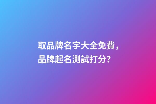 取品牌名字大全免費，品牌起名測試打分？-第1張-商標起名-玄機派