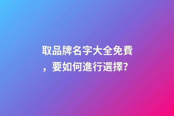 取品牌名字大全免費，要如何進行選擇？