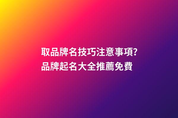 取品牌名技巧注意事項？品牌起名大全推薦免費-第1張-商標起名-玄機派
