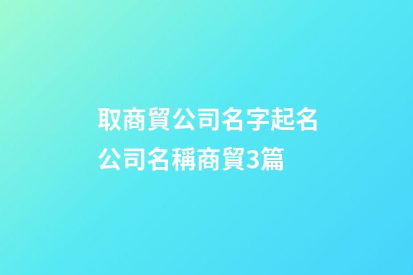 取商貿公司名字起名公司名稱商貿3篇-第1張-公司起名-玄機派