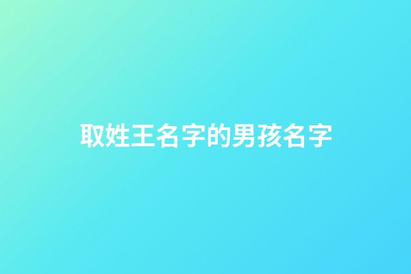 取姓王名字的男孩名字(取姓王名字的男孩名字怎么取)-第1張-男孩起名-玄機派