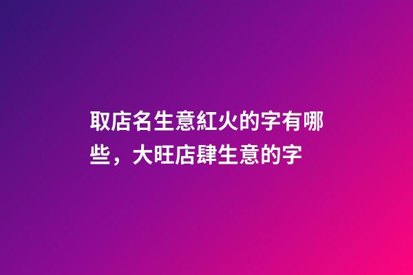 取店名生意紅火的字有哪些，大旺店肆生意的字