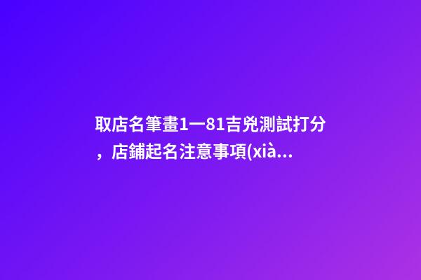 取店名筆畫1一81吉兇測試打分，店鋪起名注意事項(xiàng)？-第1張-店鋪起名-玄機(jī)派