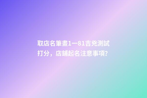 取店名筆畫1一81吉兇測試打分，店鋪起名注意事項？