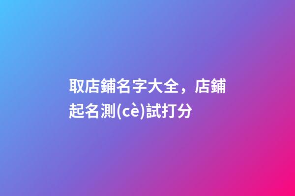取店鋪名字大全，店鋪起名測(cè)試打分-第1張-店鋪起名-玄機(jī)派