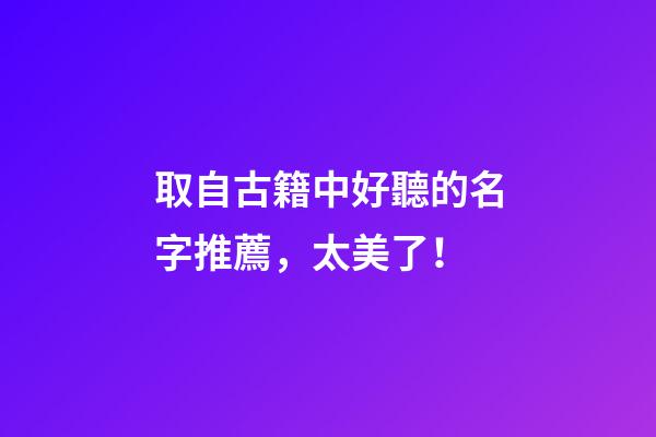 取自古籍中好聽的名字推薦，太美了！