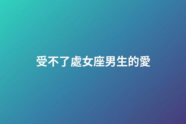 受不了處女座男生的愛-第1張-星座運勢-玄機派