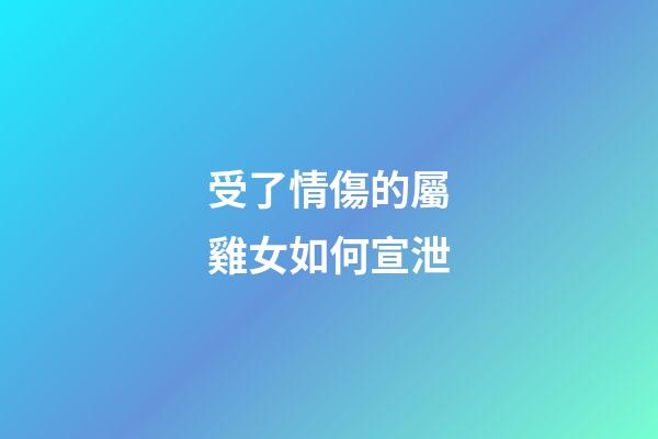 受了情傷的屬雞女如何宣泄