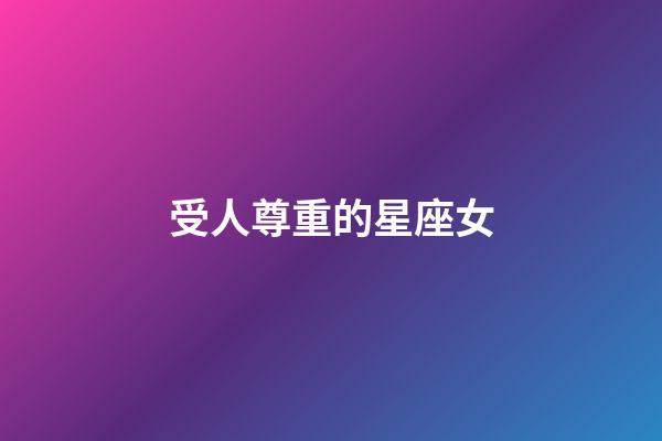 受人尊重的星座女-第1張-星座運(yùn)勢(shì)-玄機(jī)派