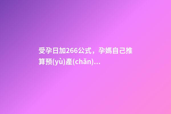 受孕日加266公式，孕媽自己推算預(yù)產(chǎn)期其實(shí)很簡(jiǎn)單-第1張-觀點(diǎn)-玄機(jī)派