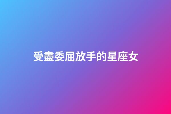 受盡委屈放手的星座女-第1張-星座運勢-玄機派