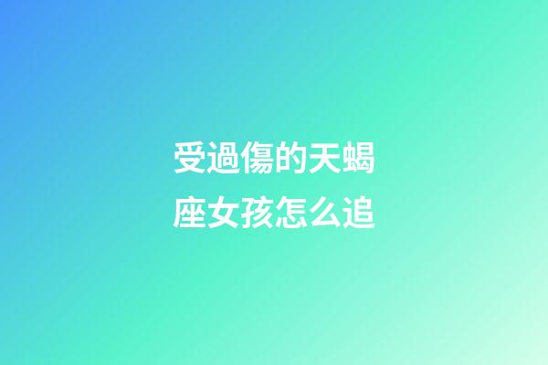 受過傷的天蝎座女孩怎么追-第1張-星座運勢-玄機派
