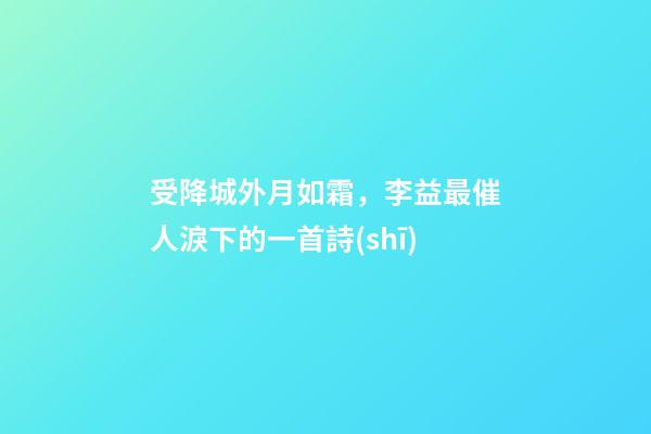 受降城外月如霜，李益最催人淚下的一首詩(shī)-第1張-觀點(diǎn)-玄機(jī)派