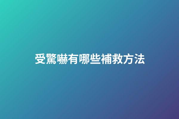 受驚嚇有哪些補救方法?