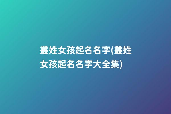 叢姓女孩起名名字(叢姓女孩起名名字大全集)
