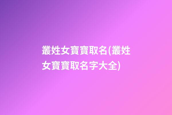 叢姓女寶寶取名(叢姓女寶寶取名字大全)