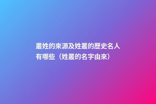 叢姓的來源及姓叢的歷史名人有哪些（姓叢的名字由來）