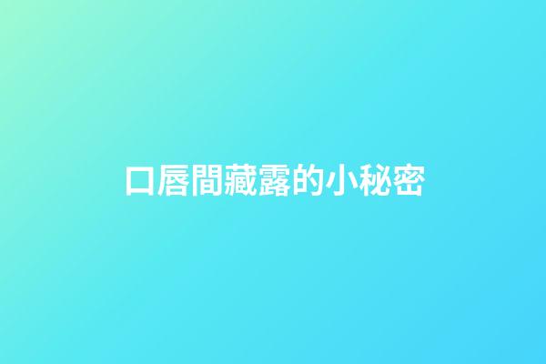 口唇間藏露的小秘密
