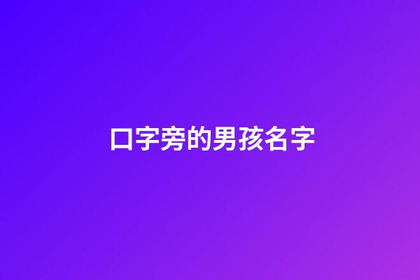 口字旁的男孩名字(口字旁的男孩名字有哪些)-第1張-男孩起名-玄機派