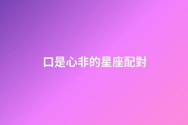 口是心非的星座配對-第1張-星座運勢-玄機派