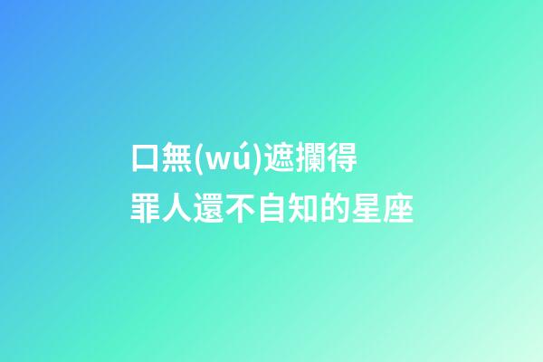 口無(wú)遮攔得罪人還不自知的星座-第1張-星座運(yùn)勢(shì)-玄機(jī)派