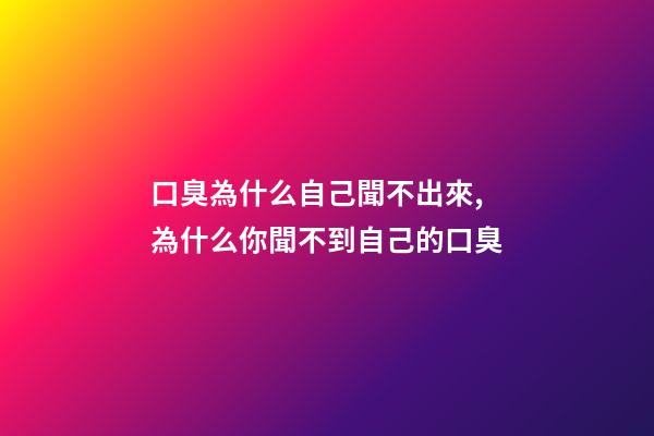 口臭為什么自己聞不出來,為什么你聞不到自己的口臭-第1張-觀點-玄機派