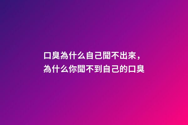 口臭為什么自己聞不出來，為什么你聞不到自己的口臭-第1張-觀點-玄機派