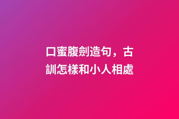 口蜜腹劍造句，古訓怎樣和小人相處-第1張-觀點-玄機派