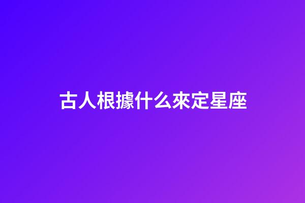 古人根據什么來定星座-第1張-星座運勢-玄機派