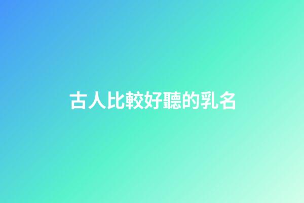 古人比較好聽的乳名(古代乳名大全女孩名字)-第1張-女孩起名-玄機派