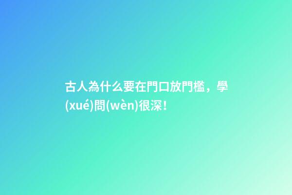 古人為什么要在門口放門檻，學(xué)問(wèn)很深！