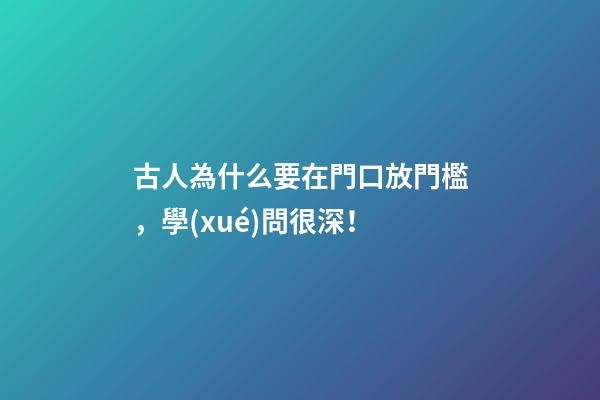 古人為什么要在門口放門檻，學(xué)問很深！
