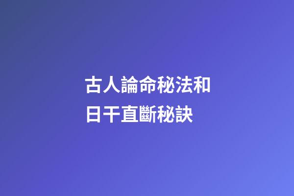 古人論命秘法和日干直斷秘訣