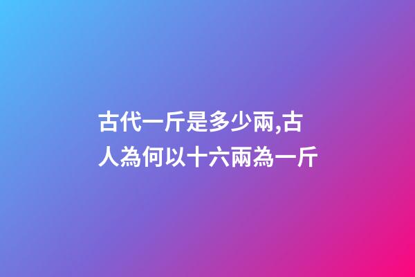 古代一斤是多少兩,古人為何以十六兩為一斤-第1張-觀點-玄機派