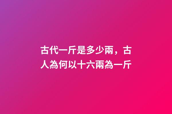 古代一斤是多少兩，古人為何以十六兩為一斤