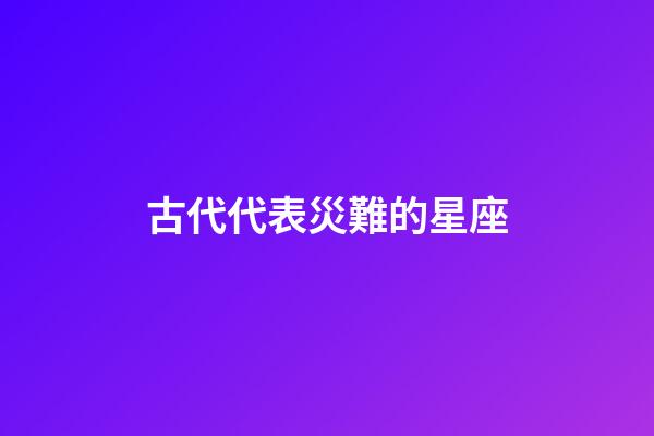 古代代表災難的星座-第1張-星座運勢-玄機派