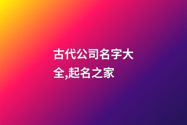 古代公司名字大全,起名之家-第1張-公司起名-玄機派