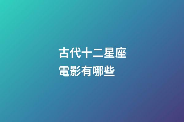 古代十二星座電影有哪些-第1張-星座運(yùn)勢-玄機(jī)派