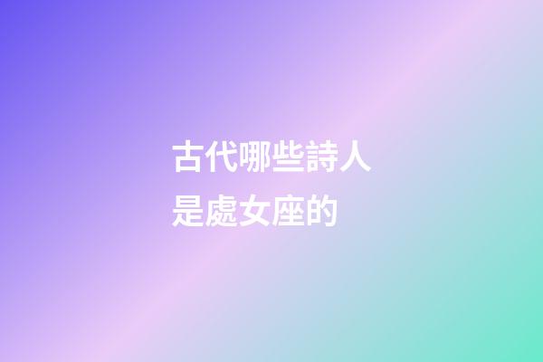 古代哪些詩人是處女座的