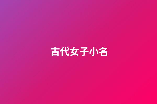 古代女子小名(古代女子小名如何取)-第1張-女孩起名-玄機派