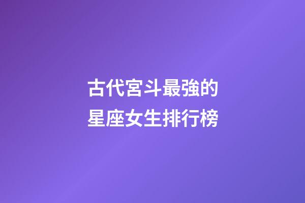 古代宮斗最強的星座女生排行榜-第1張-星座運勢-玄機派
