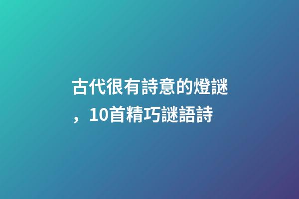 古代很有詩意的燈謎，10首精巧謎語詩-第1張-觀點(diǎn)-玄機(jī)派